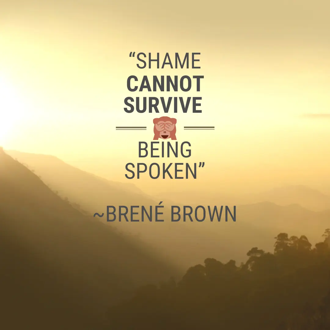 Shame cannot survive being spoken.